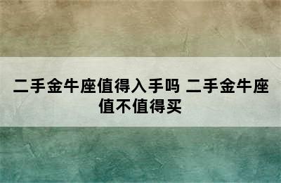 二手金牛座值得入手吗 二手金牛座值不值得买